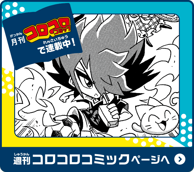 月刊コロコロコミックで連載中！ 週刊コロコロコミックページへ
