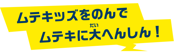 ムテキッズをのんでムテキに大へんしん！